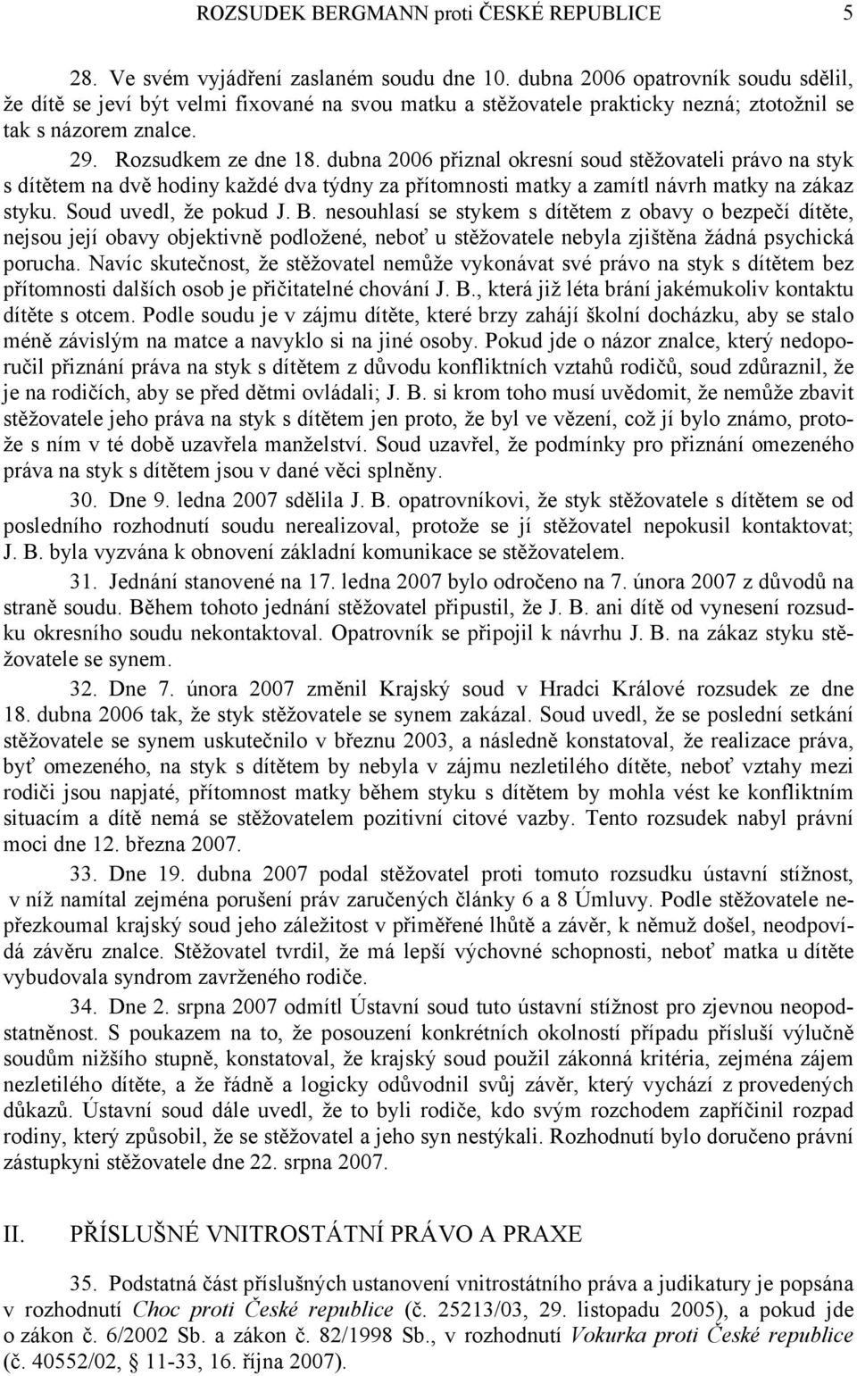 dubna 2006 přiznal okresní soud stěžovateli právo na styk s dítětem na dvě hodiny každé dva týdny za přítomnosti matky a zamítl návrh matky na zákaz styku. Soud uvedl, že pokud J. B.