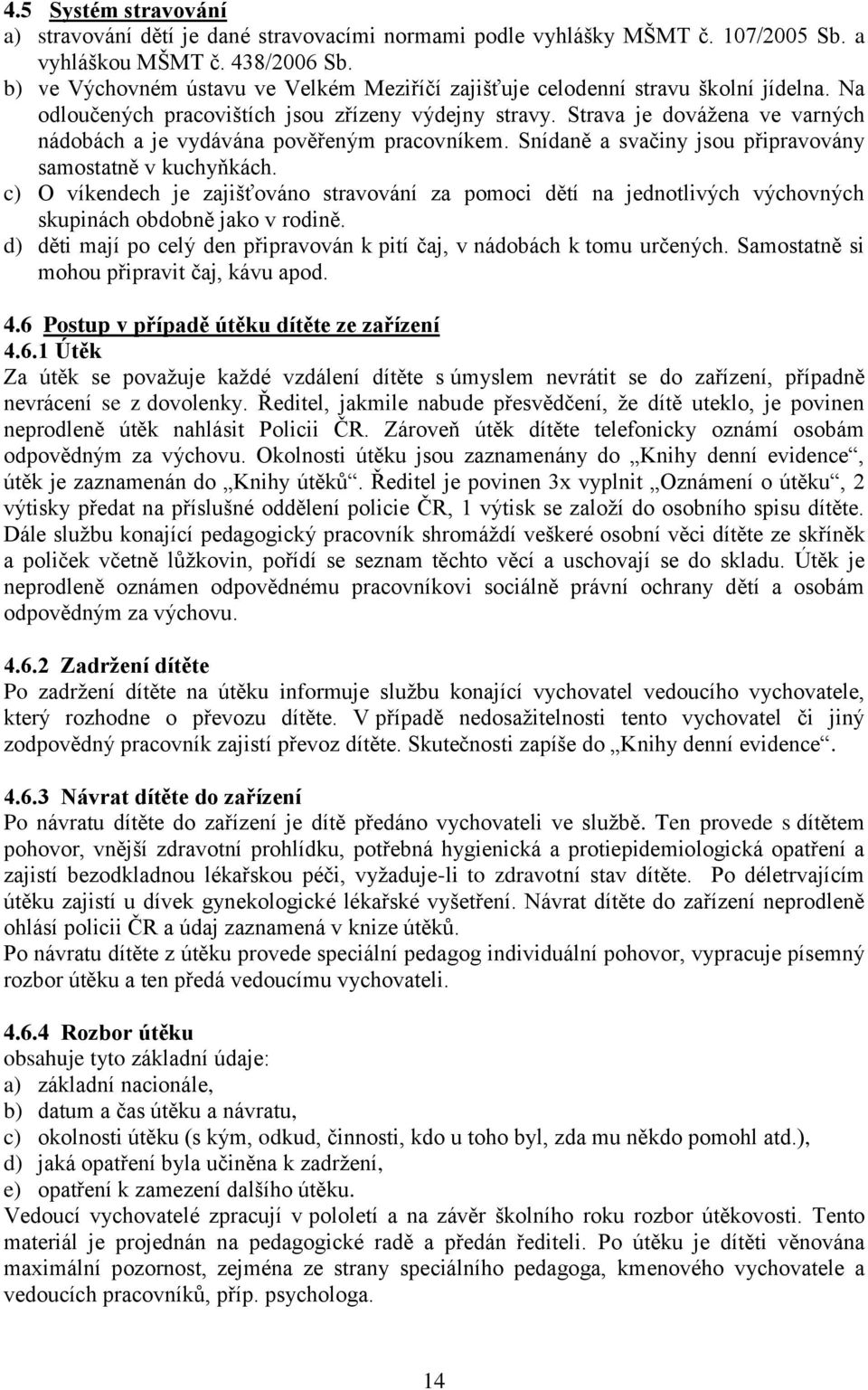 Strava je dovážena ve varných nádobách a je vydávána pověřeným pracovníkem. Snídaně a svačiny jsou připravovány samostatně v kuchyňkách.