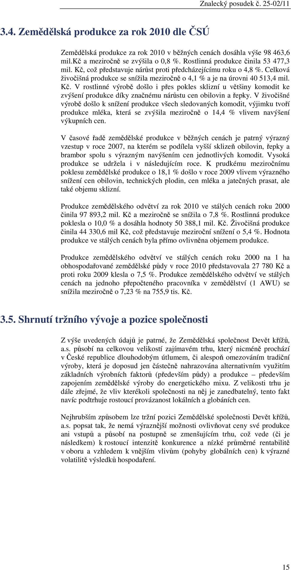 V živočišné výrobě došlo k snížení produkce všech sledovaných komodit, výjimku tvoří produkce mléka, která se zvýšila meziročně o 14,4 % vlivem navýšení výkupních cen.