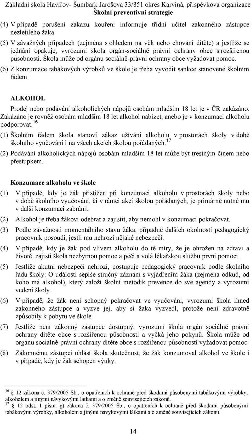 Škola může od orgánu sociálně-právní ochrany obce vyžadovat pomoc. (6) Z konzumace tabákových výrobků ve škole je třeba vyvodit sankce stanovené školním řádem.