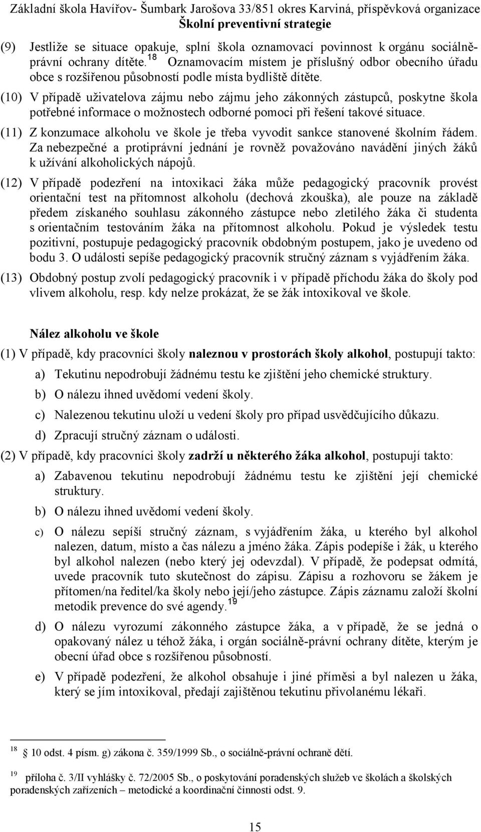 (10) V případě uživatelova zájmu nebo zájmu jeho zákonných zástupců, poskytne škola potřebné informace o možnostech odborné pomoci při řešení takové situace.