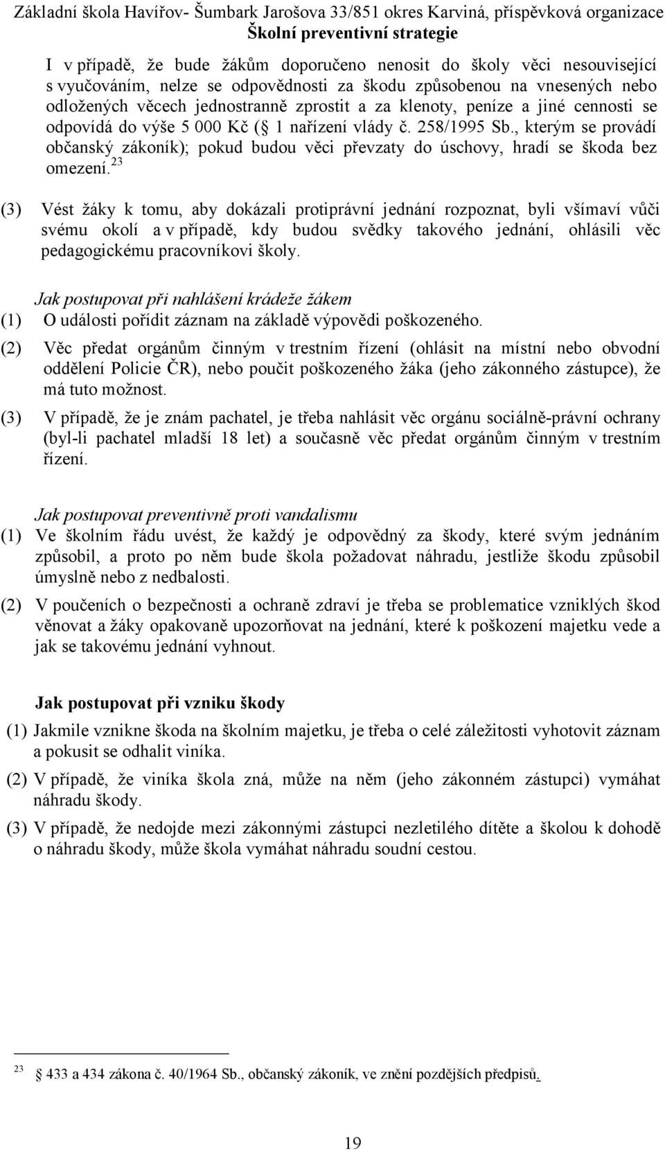 23 (3) Vést žáky k tomu, aby dokázali protiprávní jednání rozpoznat, byli všímaví vůči svému okolí a v případě, kdy budou svědky takového jednání, ohlásili věc pedagogickému pracovníkovi školy.