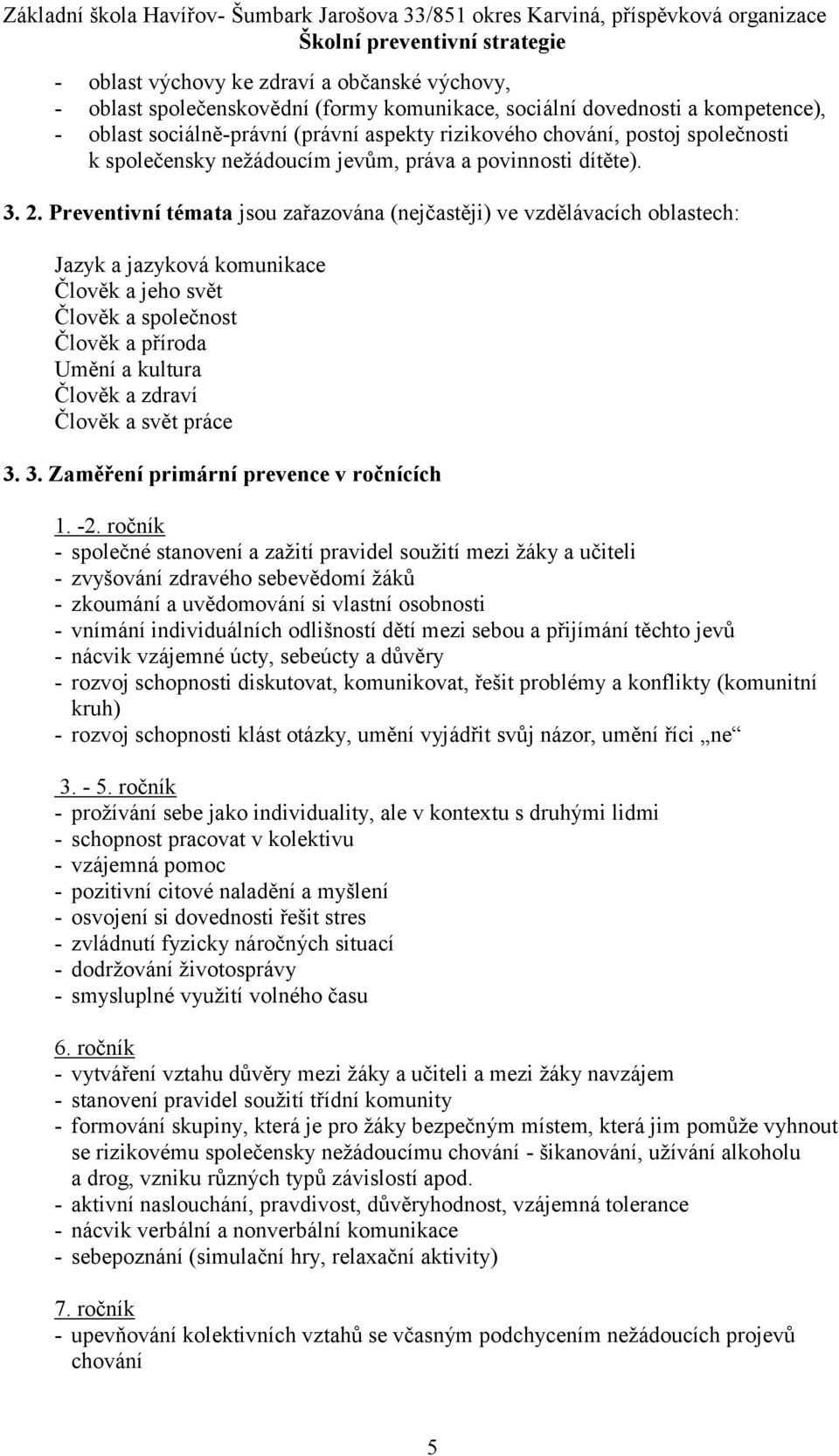 Preventivní témata jsou zařazována (nejčastěji) ve vzdělávacích oblastech: Jazyk a jazyková komunikace Člověk a jeho svět Člověk a společnost Člověk a příroda Umění a kultura Člověk a zdraví Člověk a