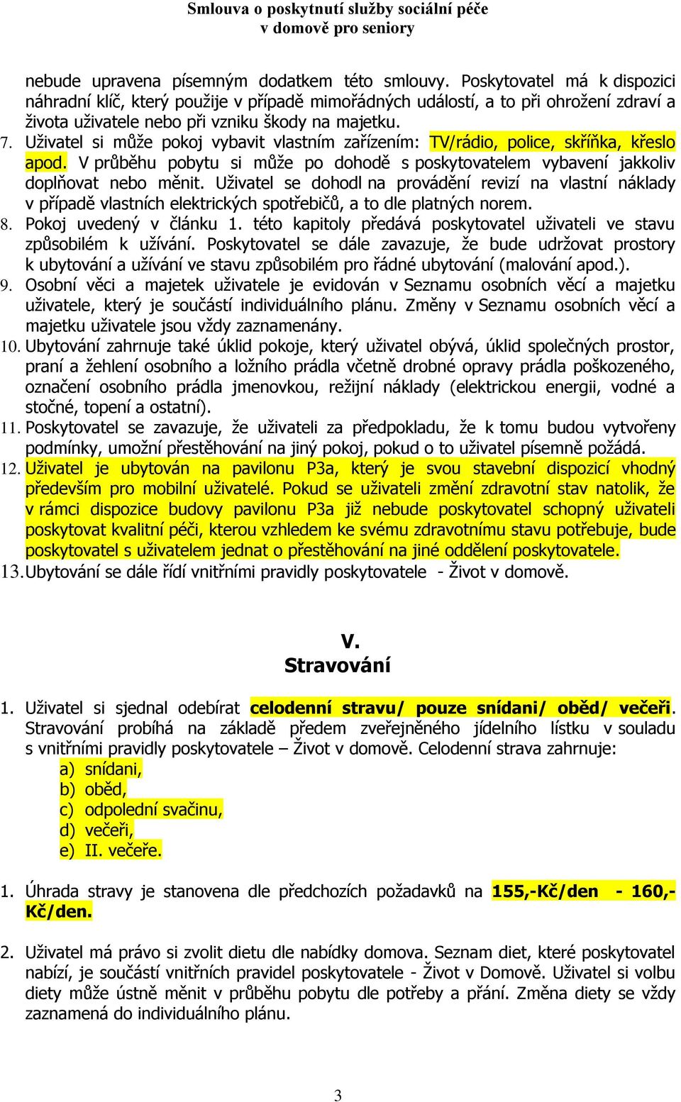 Uživatel si může pokoj vybavit vlastním zařízením: TV/rádio, police, skříňka, křeslo apod. V průběhu pobytu si může po dohodě s poskytovatelem vybavení jakkoliv doplňovat nebo měnit.