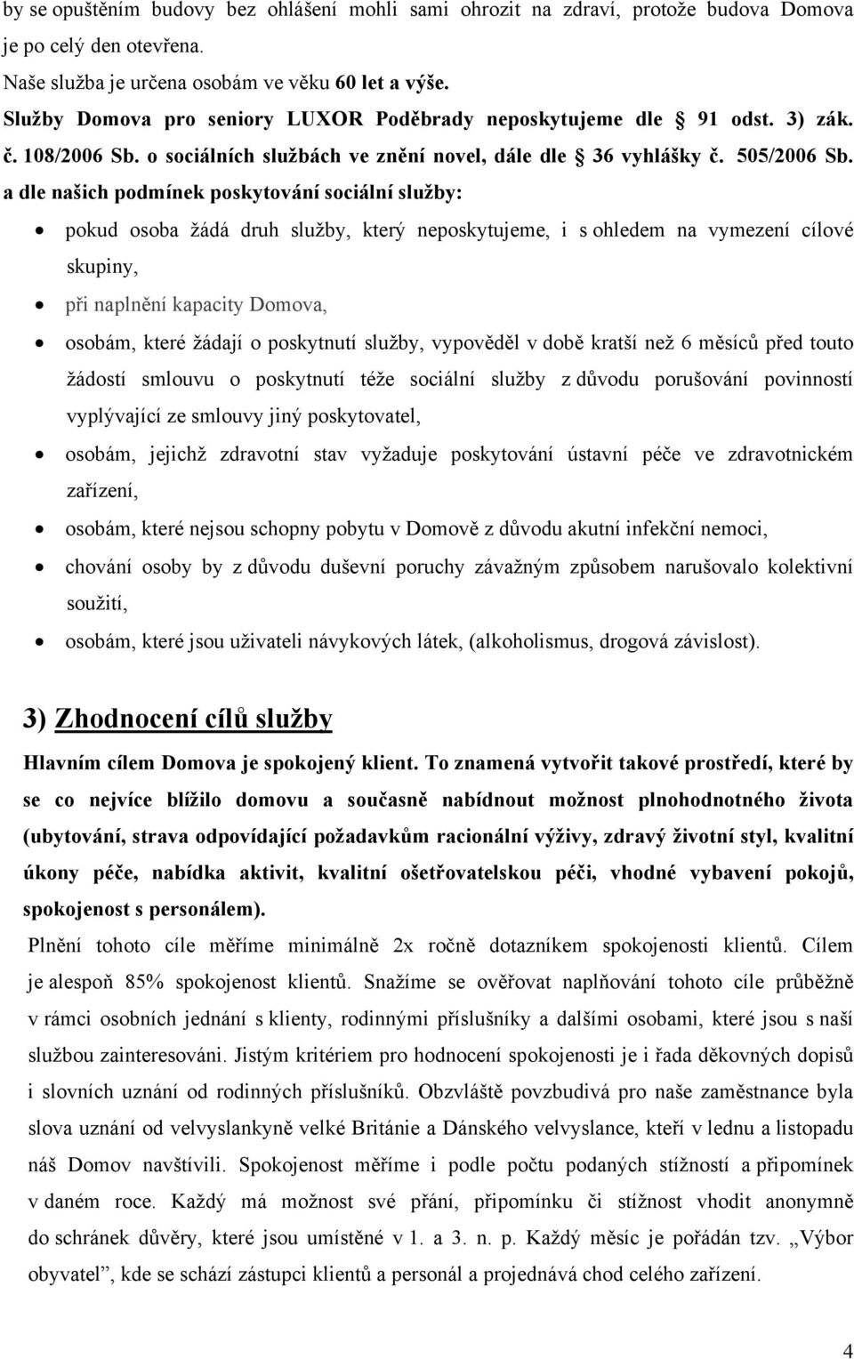 a dle našich podmínek poskytování sociální služby: pokud osoba žádá druh služby, který neposkytujeme, i s ohledem na vymezení cílové skupiny, při naplnění kapacity Domova, osobám, které žádají o