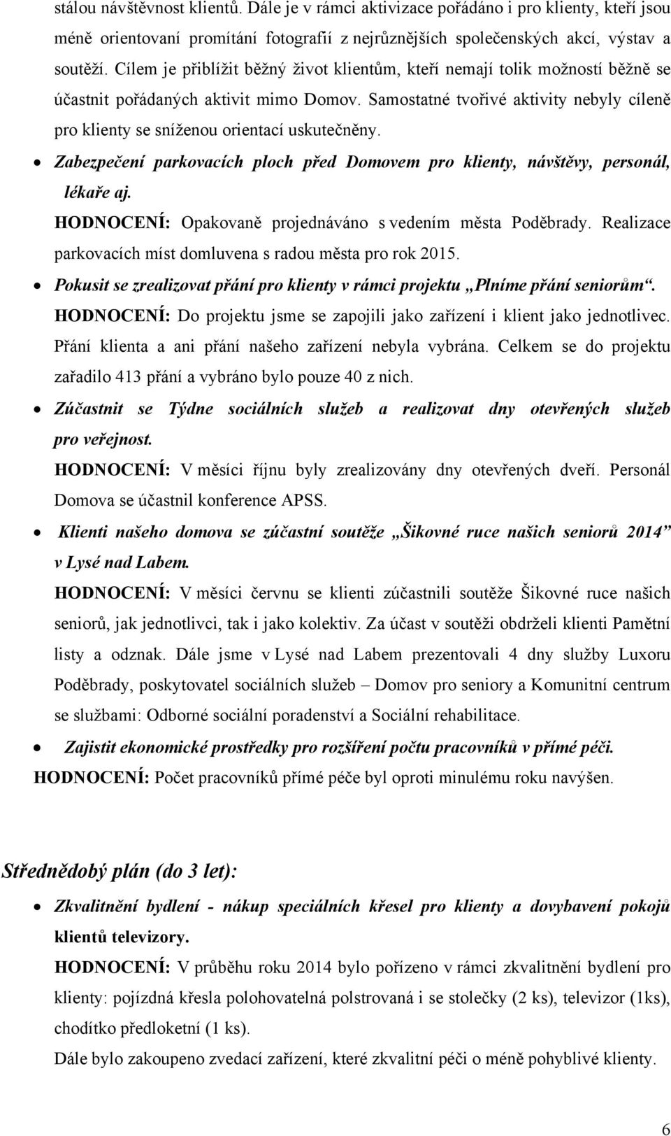 Samostatné tvořivé aktivity nebyly cíleně pro klienty se sníženou orientací uskutečněny. Zabezpečení parkovacích ploch před Domovem pro klienty, návštěvy, personál, lékaře aj.