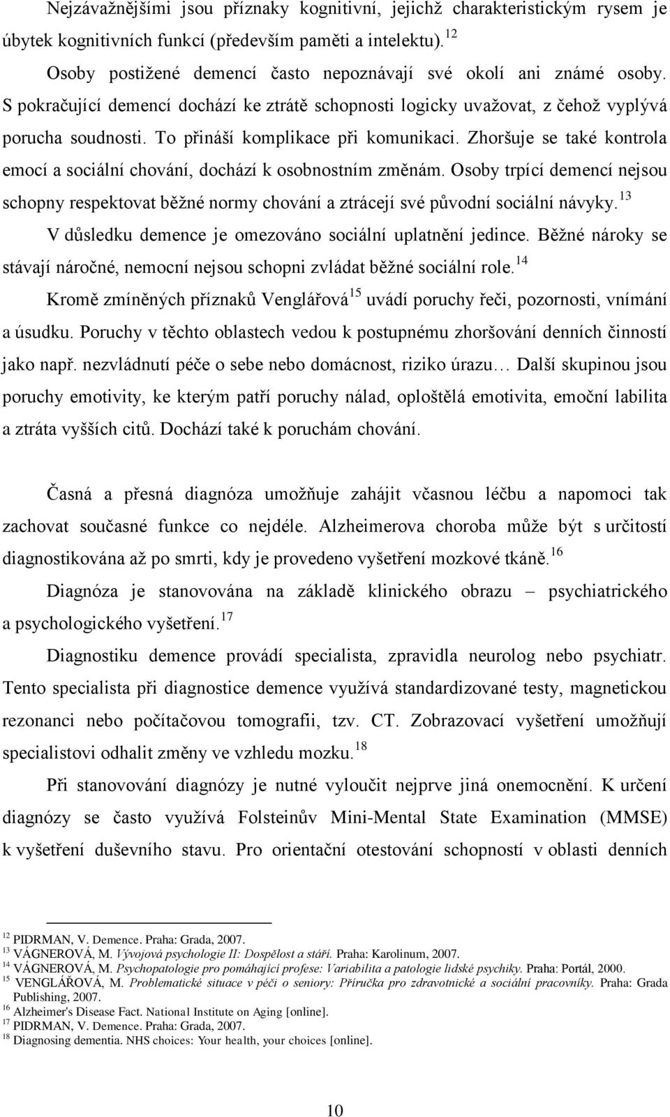 To přináší komplikace při komunikaci. Zhoršuje se také kontrola emocí a sociální chování, dochází k osobnostním změnám.