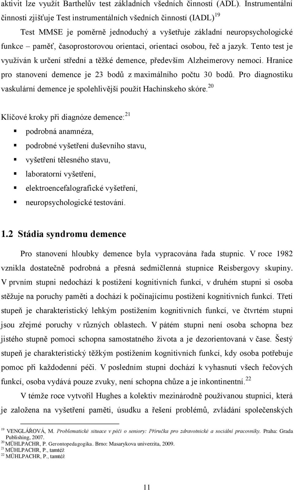 orientaci osobou, řeč a jazyk. Tento test je vyuţíván k určení střední a těţké demence, především Alzheimerovy nemoci. Hranice pro stanovení demence je 23 bodů z maximálního počtu 30 bodů.