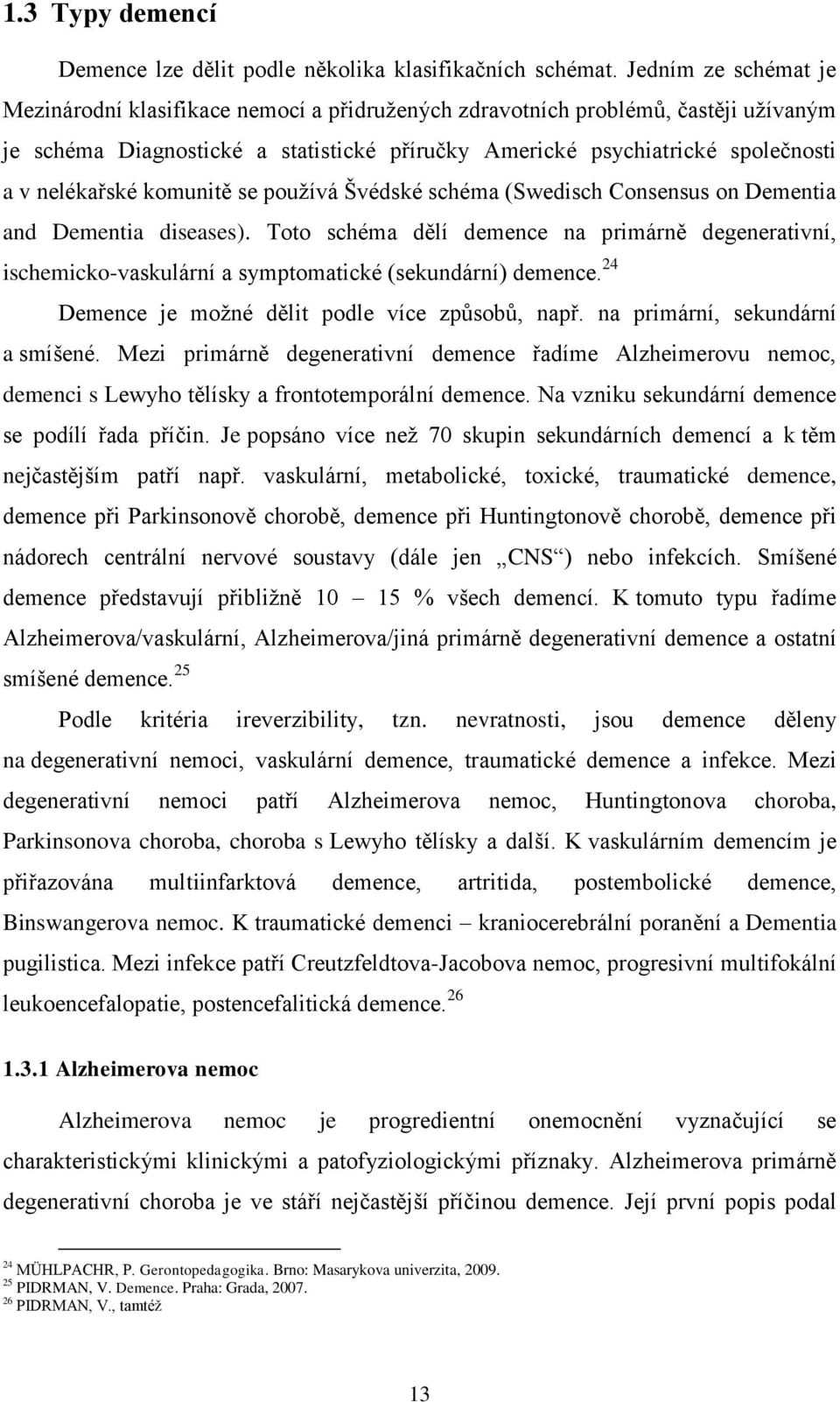 nelékařské komunitě se pouţívá Švédské schéma (Swedisch Consensus on Dementia and Dementia diseases).