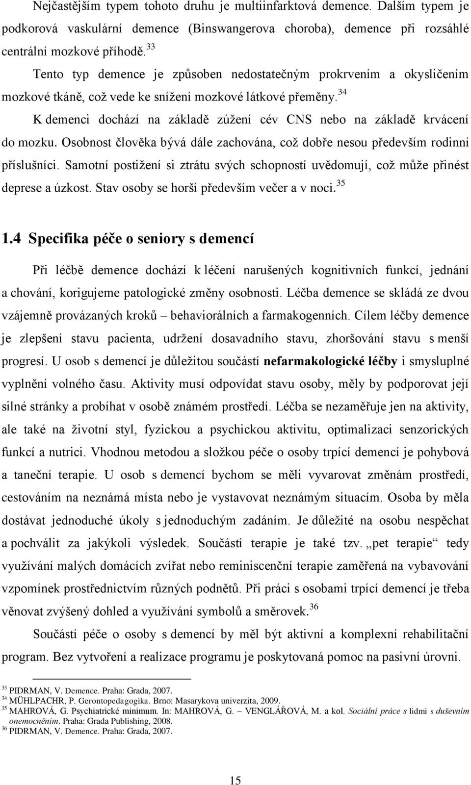 34 K demenci dochází na základě zúţení cév CNS nebo na základě krvácení do mozku. Osobnost člověka bývá dále zachována, coţ dobře nesou především rodinní příslušníci.