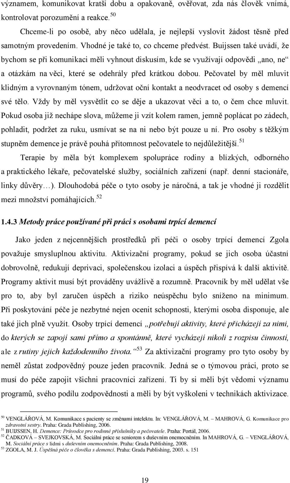 Buijssen také uvádí, ţe bychom se při komunikaci měli vyhnout diskusím, kde se vyuţívají odpovědi ano, ne a otázkám na věci, které se odehrály před krátkou dobou.