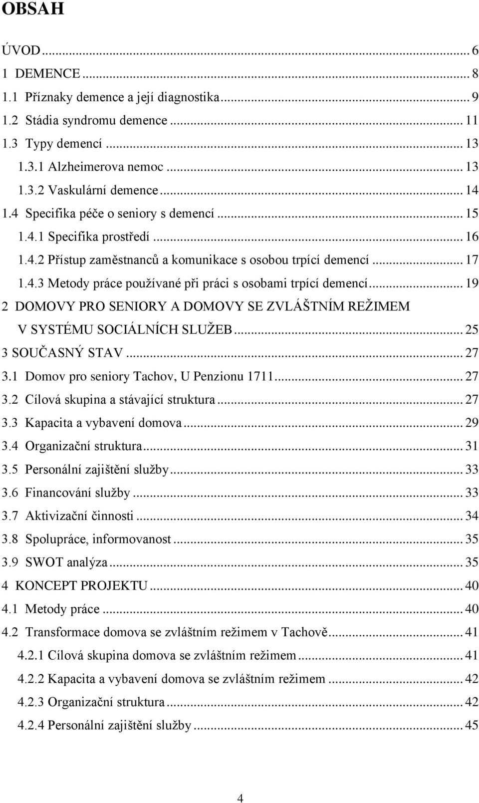 .. 19 2 DOMOVY PRO SENIORY A DOMOVY SE ZVLÁŠTNÍM REŢIMEM V SYSTÉMU SOCIÁLNÍCH SLUŢEB... 25 3 SOUČASNÝ STAV... 27 3.1 Domov pro seniory Tachov, U Penzionu 1711... 27 3.2 Cílová skupina a stávající struktura.