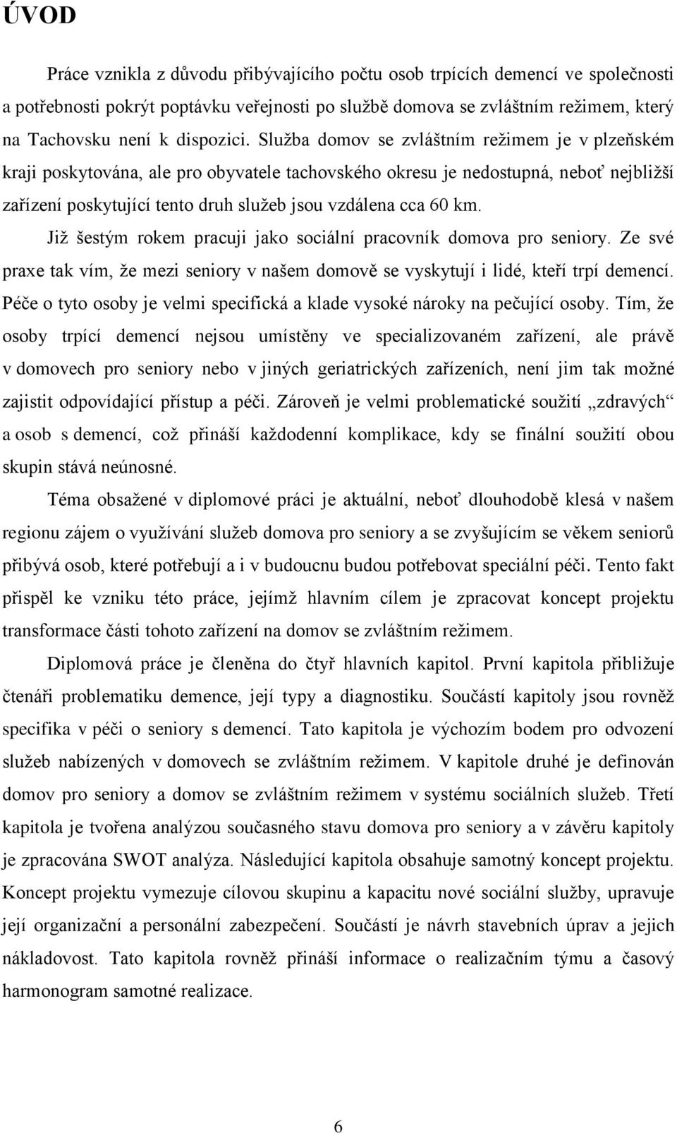 Sluţba domov se zvláštním reţimem je v plzeňském kraji poskytována, ale pro obyvatele tachovského okresu je nedostupná, neboť nejbliţší zařízení poskytující tento druh sluţeb jsou vzdálena cca 60 km.