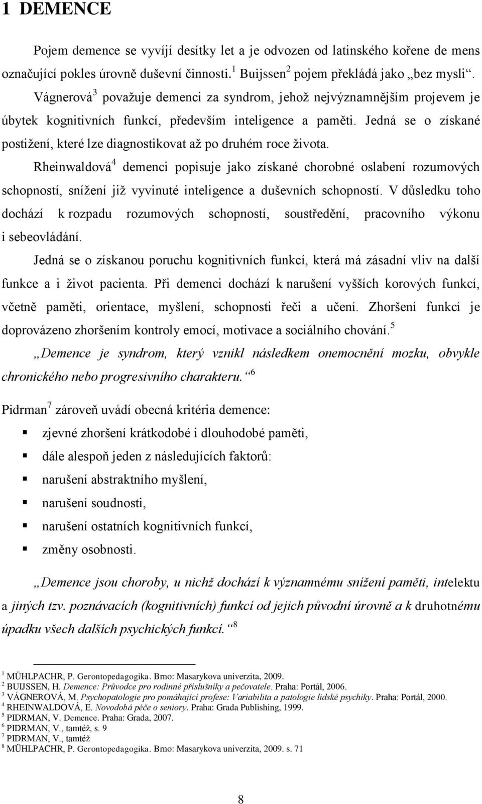 Jedná se o získané postiţení, které lze diagnostikovat aţ po druhém roce ţivota.