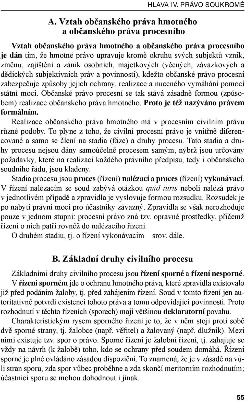 změnu, zajištění a zánik osobních, majetkových (věcných, závazkových a dědických subjektivních práv a povinností), kdežto občanské právo procesní zabezpečuje způsoby jejich ochrany, realizace a