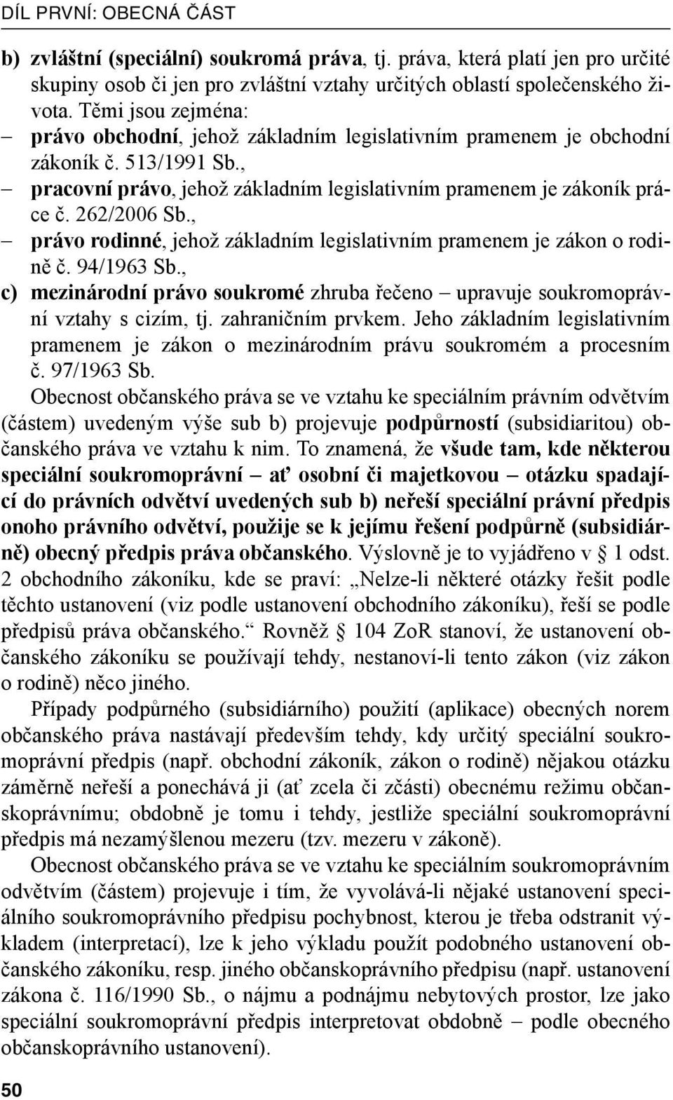 , právo rodinné, jehož základním legislativním pramenem je zákon o rodině č. 94/1963 Sb., c) mezinárodní právo soukromé zhruba řečeno upravuje soukromoprávní vztahy s cizím, tj. zahraničním prvkem.