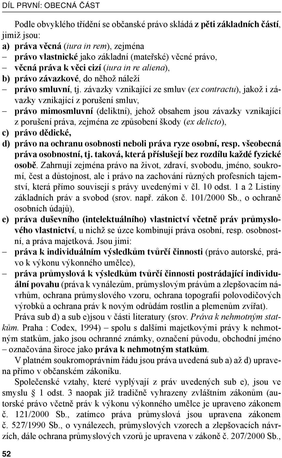 závazky vznikající ze smluv (ex contractu), jakož i závazky vznikající z porušení smluv, právo mimosmluvní (deliktní), jehož obsahem jsou závazky vznikající z porušení práva, zejména ze způsobení