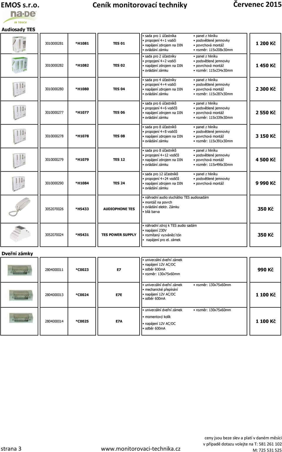 Kč 3010000278 *H1078 TES 08 sada pro 8 účastníků propojení 4+8 vodičů rozměr: 115x391x30mm 3 150 Kč 3010000279 *H1079 TES 12 sada pro 8 účastníků propojení 4+12 vodičů rozměr: 115x496x30mm 4 500 Kč