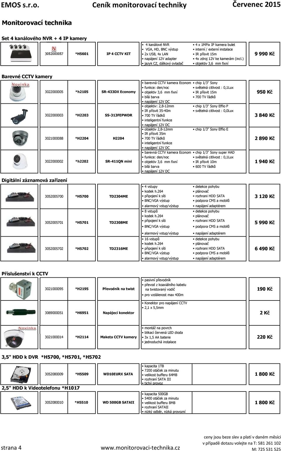 ) objektiv 3,6 mm fixní 9 990 Kč Barevné CCTV kamery barevná CCTV kamera Econom chip 1/3" Sony funkce: den/noc světelná citlivost : 0,1Lux 3022000005 *h2105 SR-433DX Economy objektiv 3,6 mm fixní IR