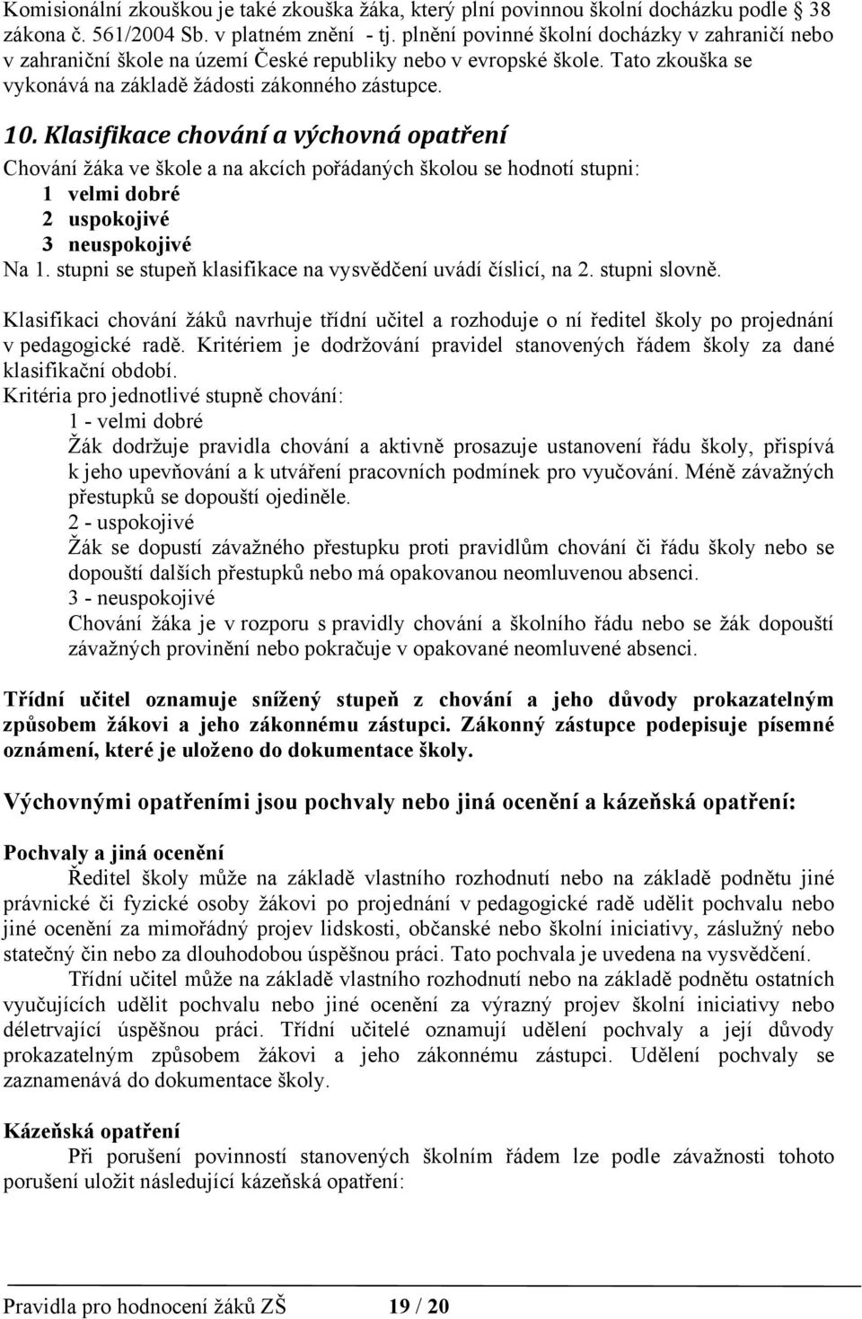 Klasifikace chování a výchovná opatření Chování žáka ve škole a na akcích pořádaných školou se hodnotí stupni: 1 velmi dobré 2 uspokojivé 3 neuspokojivé Na 1.