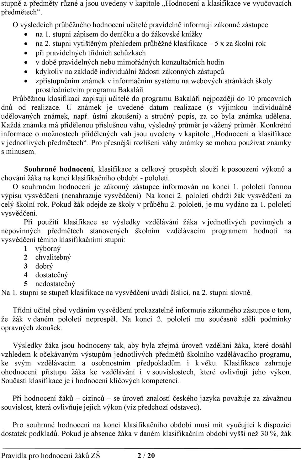 stupni vytištěným přehledem průběžné klasifikace 5 x za školní rok při pravidelných třídních schůzkách v době pravidelných nebo mimořádných konzultačních hodin kdykoliv na základě individuální