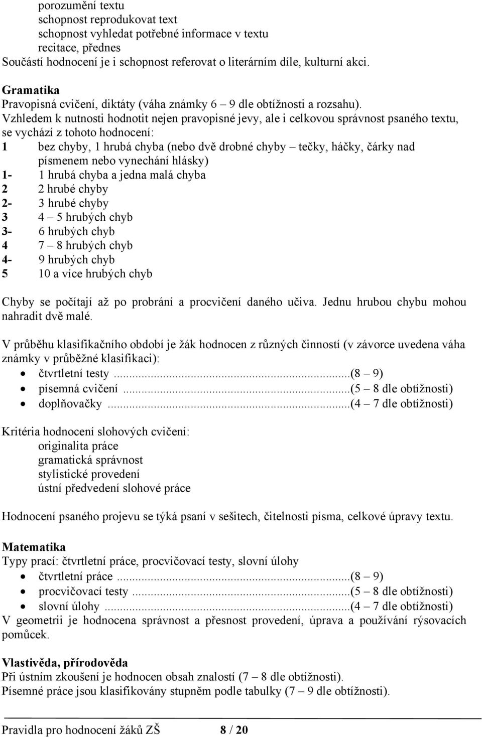 Vzhledem k nutnosti hodnotit nejen pravopisné jevy, ale i celkovou správnost psaného textu, se vychází z tohoto hodnocení: 1 bez chyby, 1 hrubá chyba (nebo dvě drobné chyby tečky, háčky, čárky nad