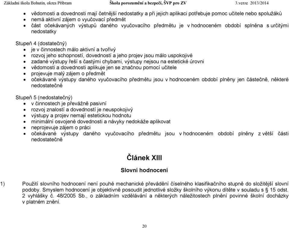 výstupy řeší s častými chybami, výstupy nejsou na estetické úrovni vědomosti a dovednosti aplikuje jen se značnou pomocí učitele projevuje malý zájem o předmět očekávané výstupy daného vyučovacího