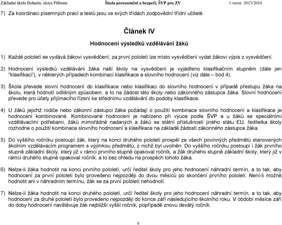 2) Hodnocení výsledků vzdělávání žáka naší školy na vysvědčení je vyjádřeno klasifikačním stupněm (dále jen "klasifikací'), v některých případech kombinací klasifikace a slovního hodnocení (viz dále