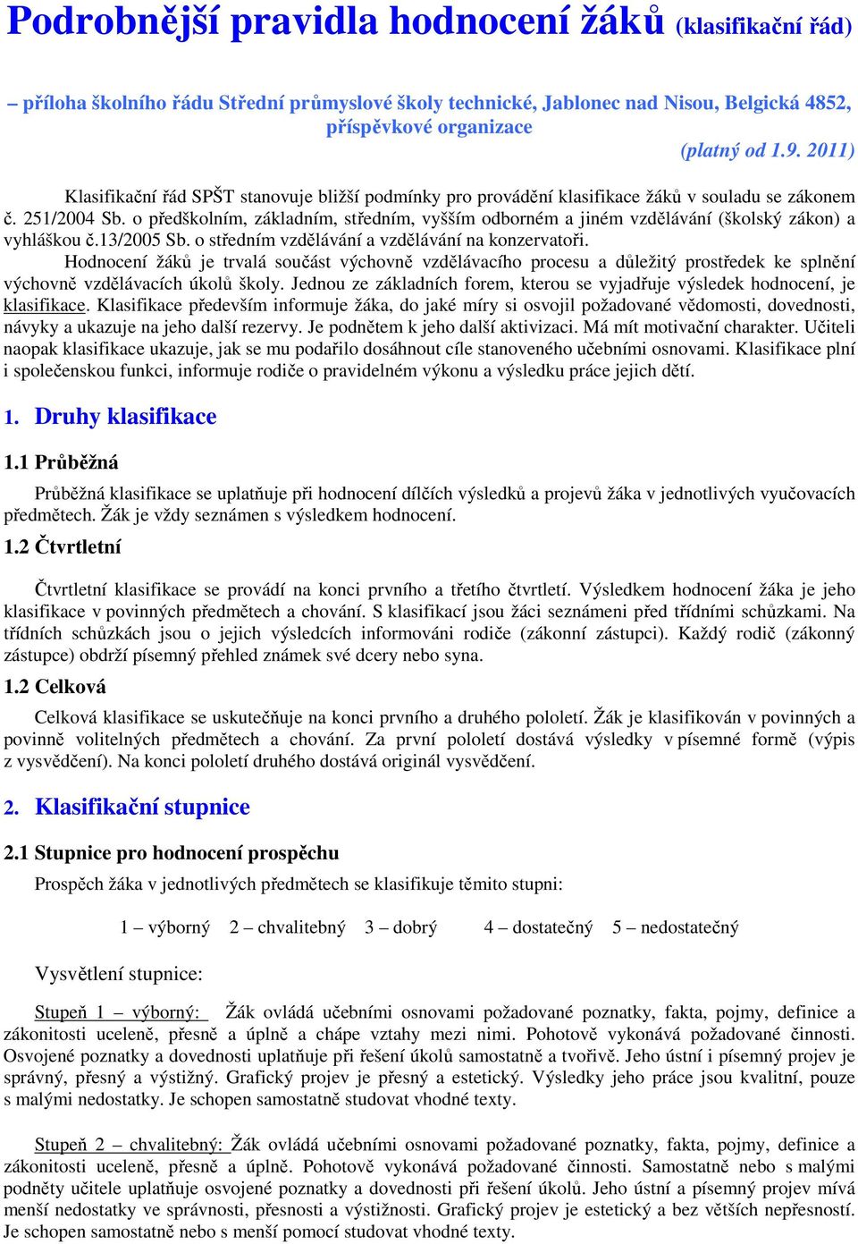 o předškolním, základním, středním, vyšším odborném a jiném vzdělávání (školský zákon) a vyhláškou č.13/2005 Sb. o středním vzdělávání a vzdělávání na konzervatoři.