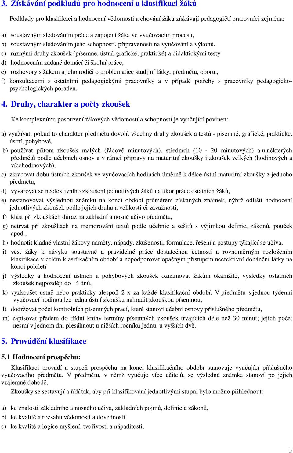 d) hodnocením zadané domácí či školní práce, e) rozhovory s žákem a jeho rodiči o problematice studijní látky, předmětu, oboru.