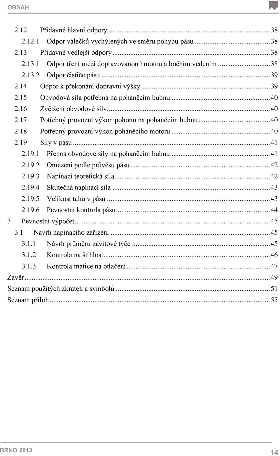 .. 40 2.18 Potřebný provozní výkon poháněcího motoru... 40 2.19 Síly v pásu... 41 2.19.1 Přenos obvodové síly na poháněcím bubnu... 41 2.19.2 Omezení podle průvěsu pásu... 42 2.19.3 Napínací teoretická síla.