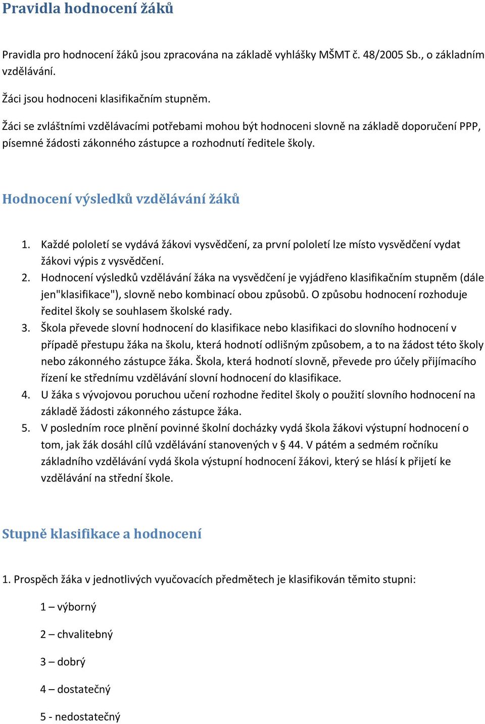 Každé pololetí se vydává žákovi vysvědčení, za první pololetí lze místo vysvědčení vydat žákovi výpis z vysvědčení. 2.