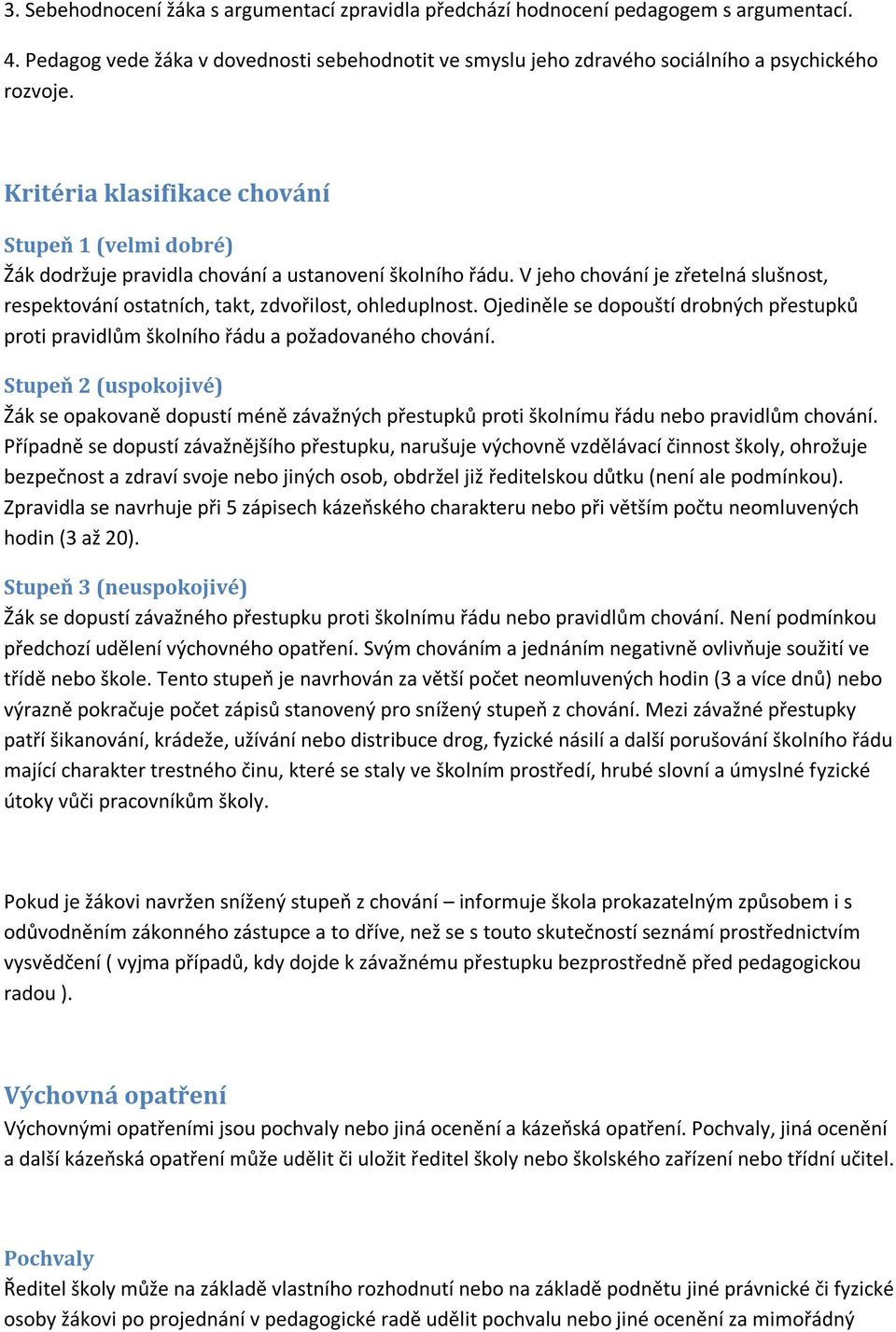 V jeho chování je zřetelná slušnost, respektování ostatních, takt, zdvořilost, ohleduplnost. Ojediněle se dopouští drobných přestupků proti pravidlům školního řádu a požadovaného chování.