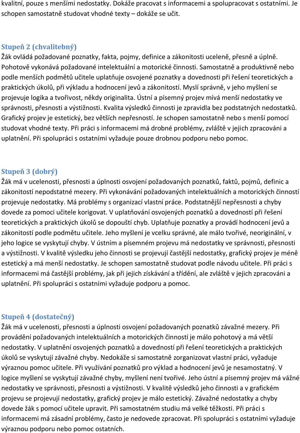 Samostatně a produktivně nebo podle menších podmětů učitele uplatňuje osvojené poznatky a dovednosti při řešení teoretických a praktických úkolů, při výkladu a hodnocení jevů a zákonitostí.