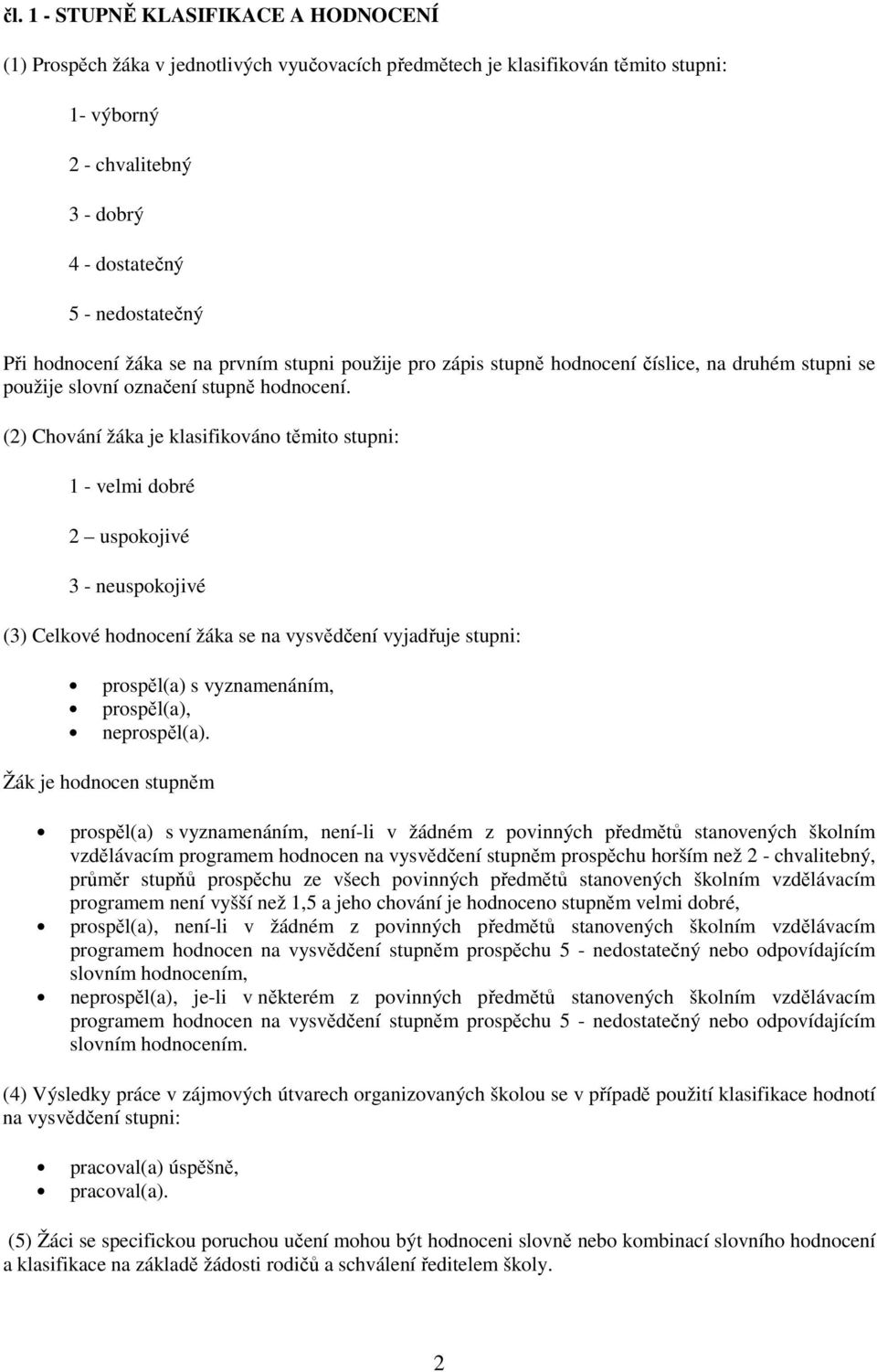 (2) Chování žáka je klasifikováno těmito stupni: 1 - velmi dobré 2 uspokojivé 3 - neuspokojivé (3) Celkové hodnocení žáka se na vysvědčení vyjadřuje stupni: prospěl(a) s vyznamenáním, prospěl(a),