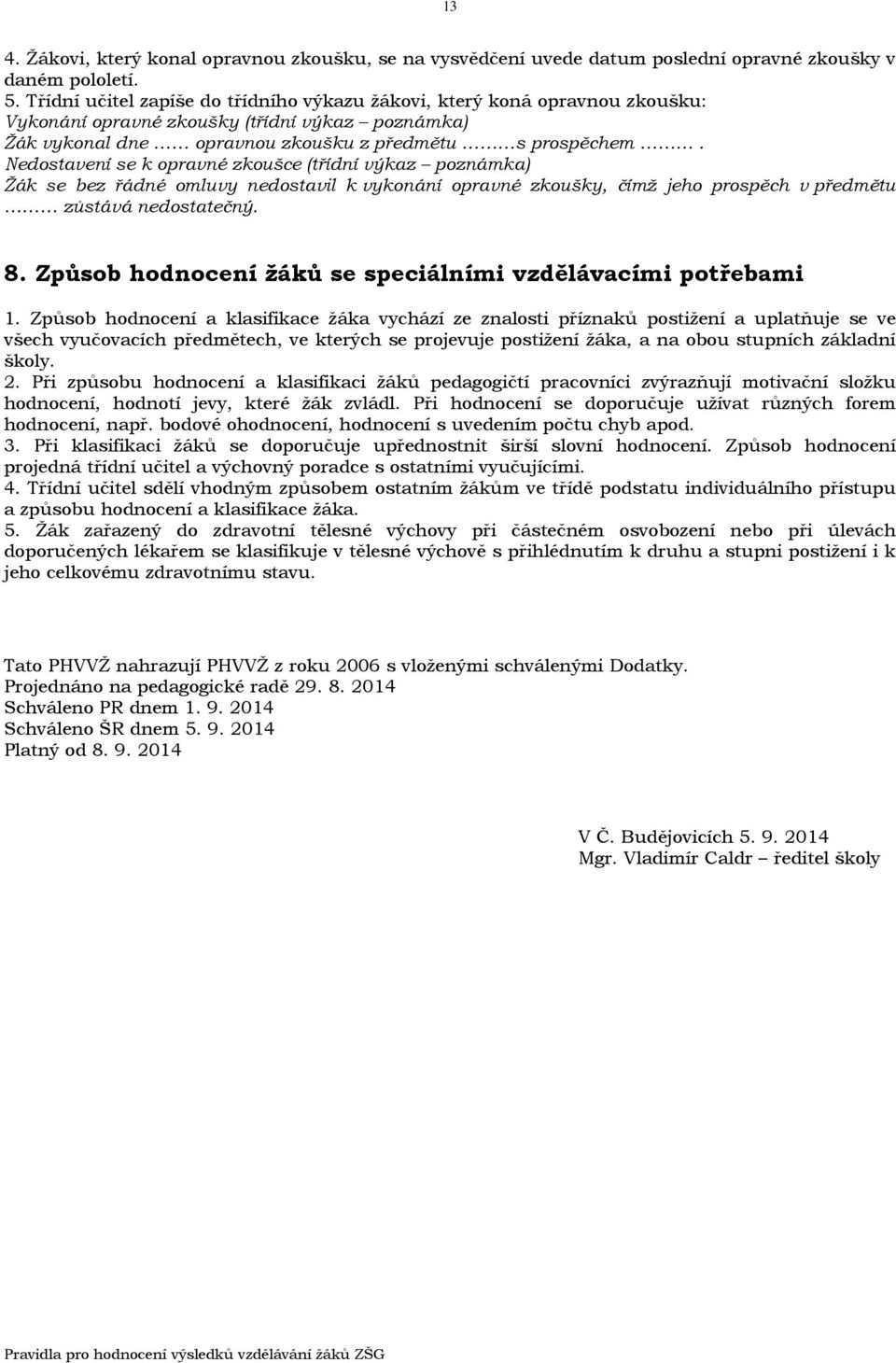 Nedostavení se k opravné zkoušce (třídní výkaz poznámka) Žák se bez řádné omluvy nedostavil k vykonání opravné zkoušky, čímž jeho prospěch v předmětu zůstává nedostatečný. 8.