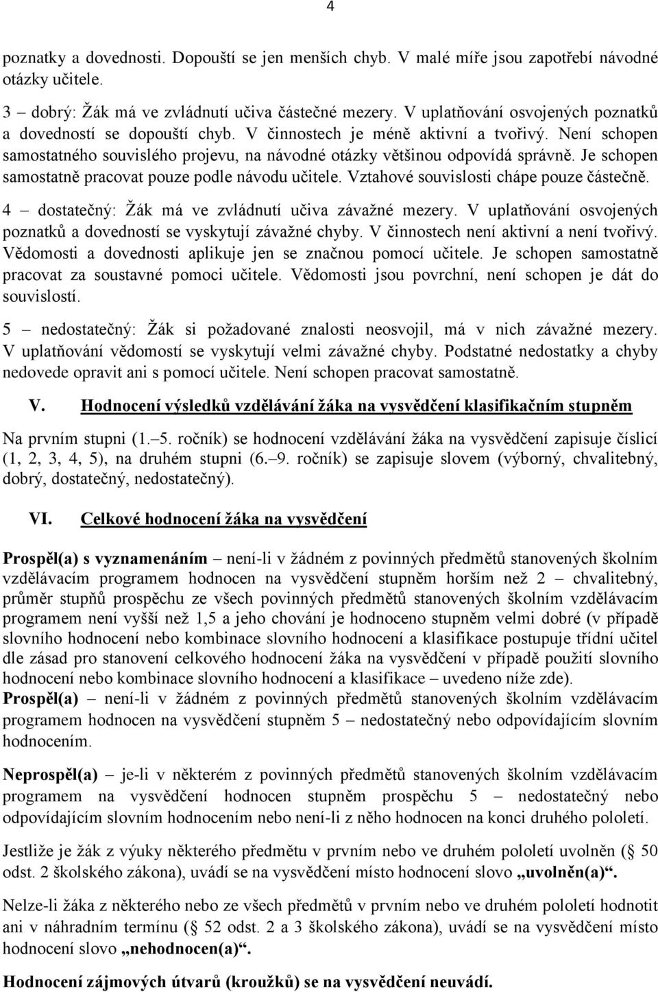 Je schopen samostatně pracovat pouze podle návodu učitele. Vztahové souvislosti chápe pouze částečně. 4 dostatečný: Žák má ve zvládnutí učiva závažné mezery.