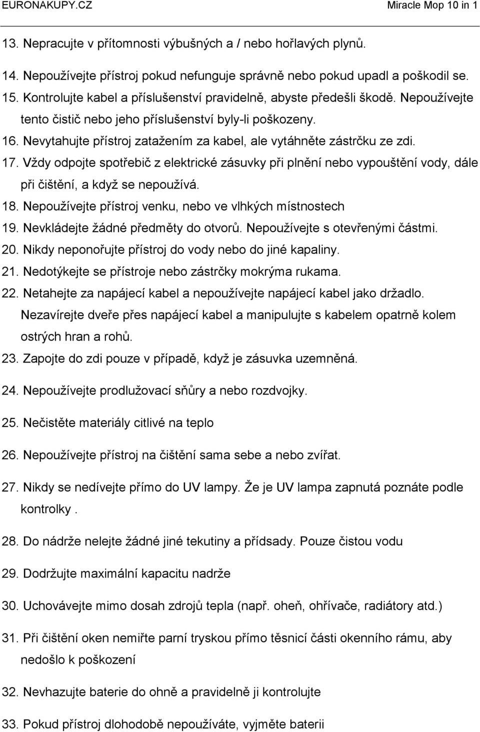 Nevytahujte přístroj zatažením za kabel, ale vytáhněte zástrčku ze zdi. 17. Vždy odpojte spotřebič z elektrické zásuvky při plnění nebo vypouštění vody, dále při čištění, a když se nepoužívá. 18.