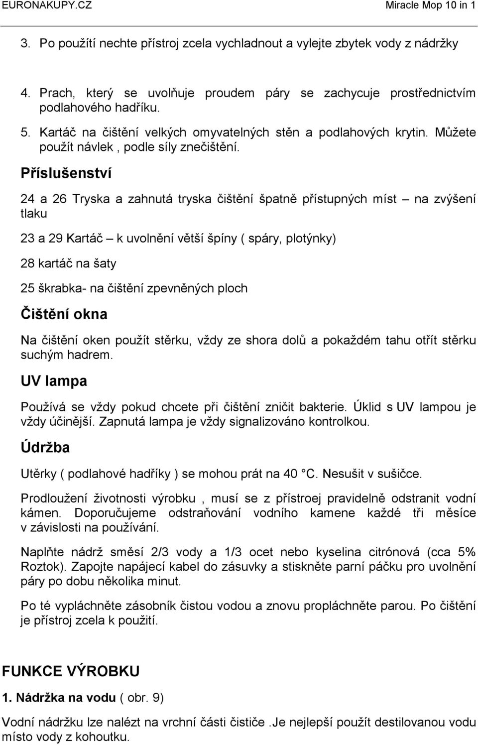 Příslušenství 24 a 26 Tryska a zahnutá tryska čištění špatně přístupných míst na zvýšení tlaku 23 a 29 Kartáč k uvolnění větší špíny ( spáry, plotýnky) 28 kartáč na šaty 25 škrabka- na čištění