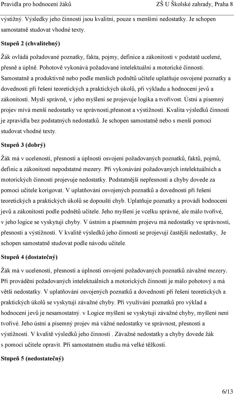 Samostatně a produktivně nebo podle menších podnětů učitele uplatňuje osvojené poznatky a dovednosti při řešení teoretických a praktických úkolů, při výkladu a hodnocení jevů a zákonitostí.