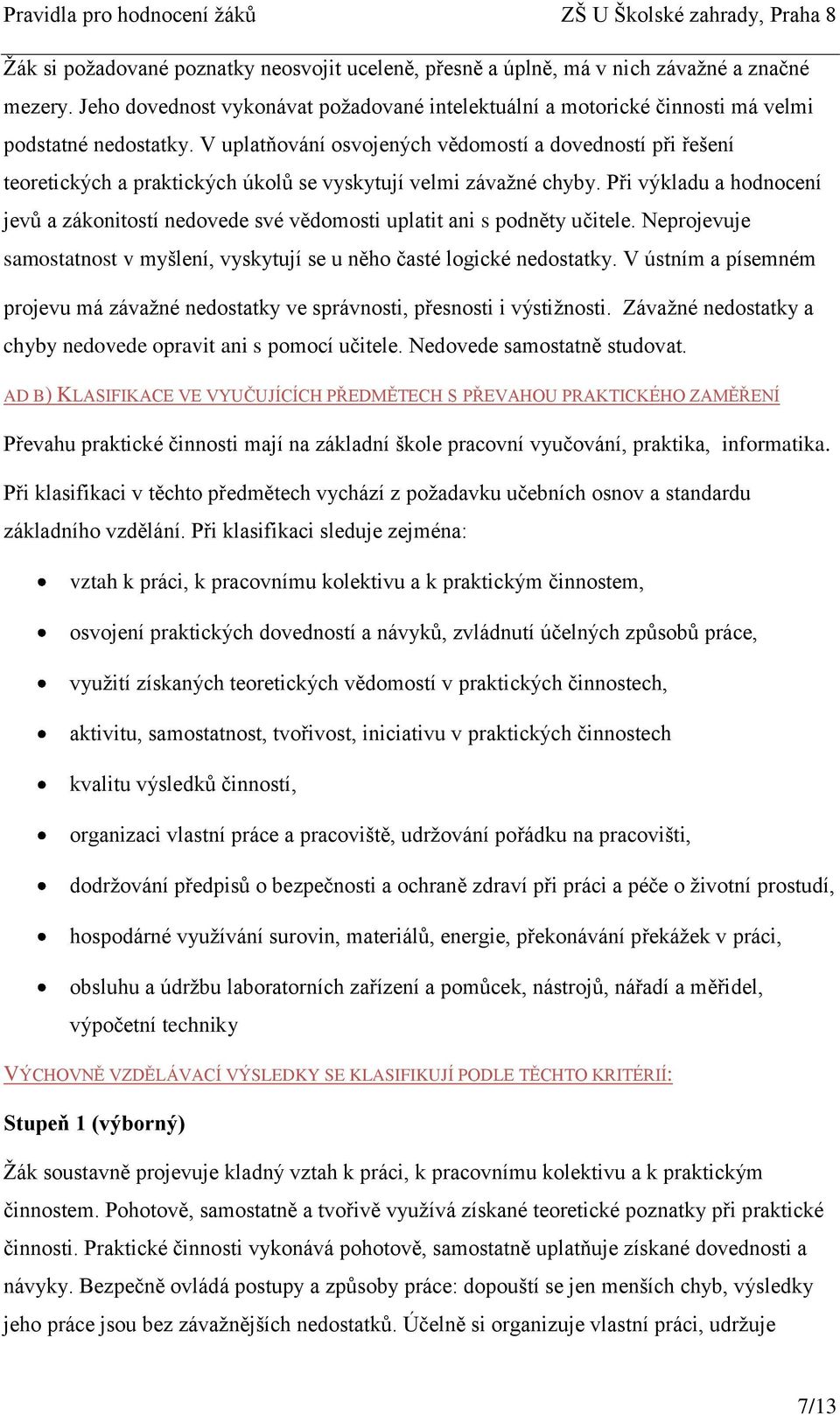 Při výkladu a hodnocení jevů a zákonitostí nedovede své vědomosti uplatit ani s podněty učitele. Neprojevuje samostatnost v myšlení, vyskytují se u něho časté logické nedostatky.