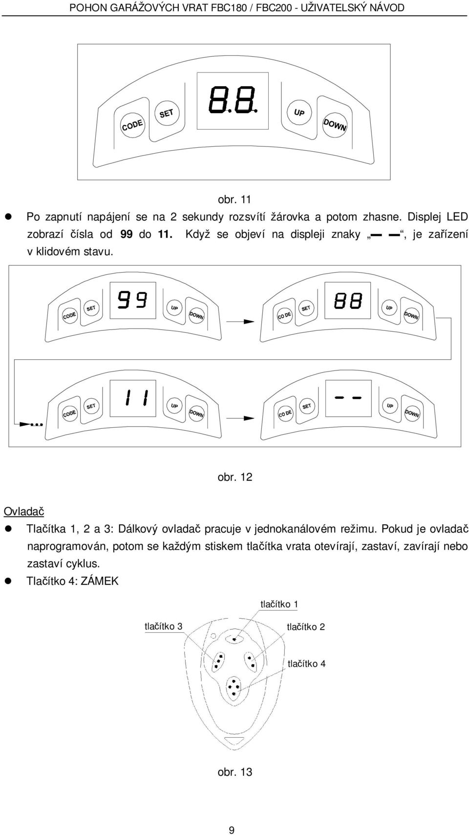 12 Ovlada Tla ítka 1, 2 a 3: Dálkový ovlada pracuje v jednokanálovém režimu.