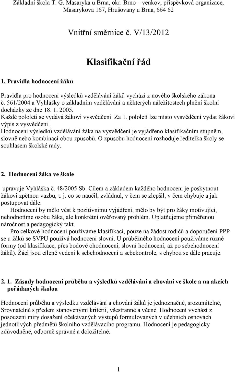 561/2004 a Vyhlášky o základním vzdělávání a některých náležitostech plnění školní docházky ze dne 18. 1. 2005. Každé pololetí se vydává žákovi vysvědčení. Za 1.