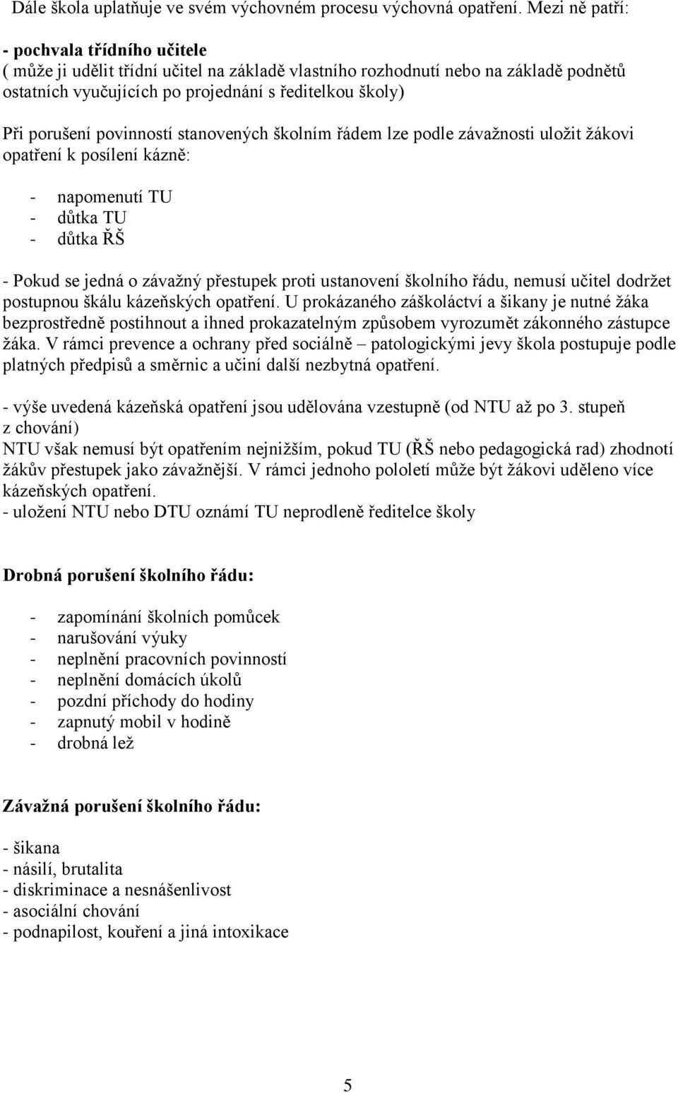 povinností stanovených školním řádem lze podle závažnosti uložit žákovi opatření k posílení kázně: - napomenutí TU - důtka TU - důtka ŘŠ - Pokud se jedná o závažný přestupek proti ustanovení školního