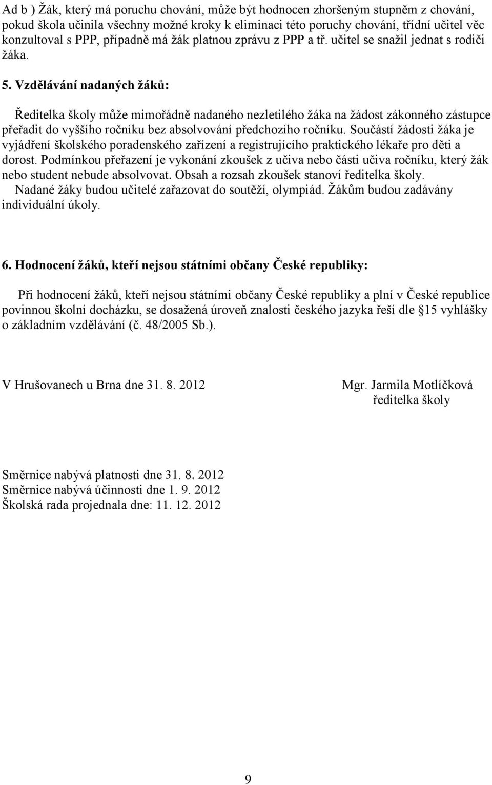 Vzdělávání nadaných žáků: Ředitelka školy může mimořádně nadaného nezletilého žáka na žádost zákonného zástupce přeřadit do vyššího ročníku bez absolvování předchozího ročníku.