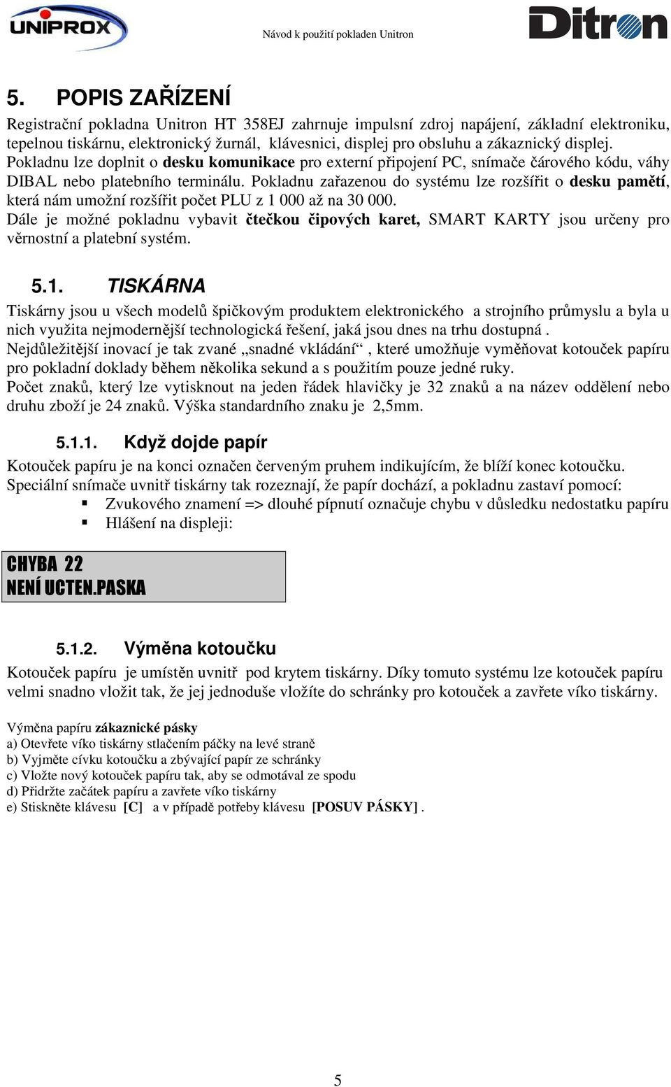 Pokladnu zařazenou do systému lze rozšířit o desku pamětí, která nám umožní rozšířit počet PLU z 1 000 až na 30 000.