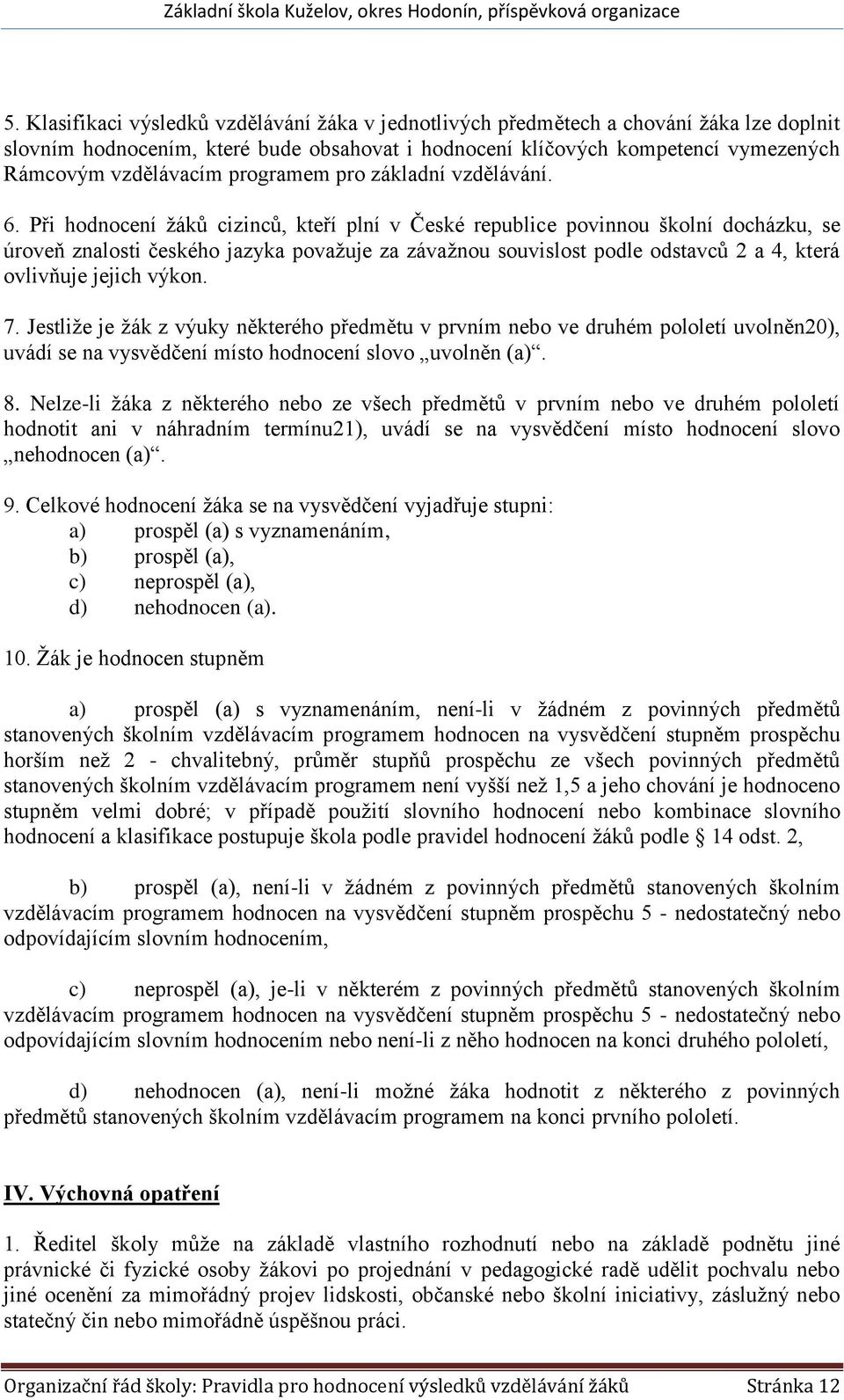 Při hodnocení žáků cizinců, kteří plní v České republice povinnou školní docházku, se úroveň znalosti českého jazyka považuje za závažnou souvislost podle odstavců 2 a 4, která ovlivňuje jejich výkon.