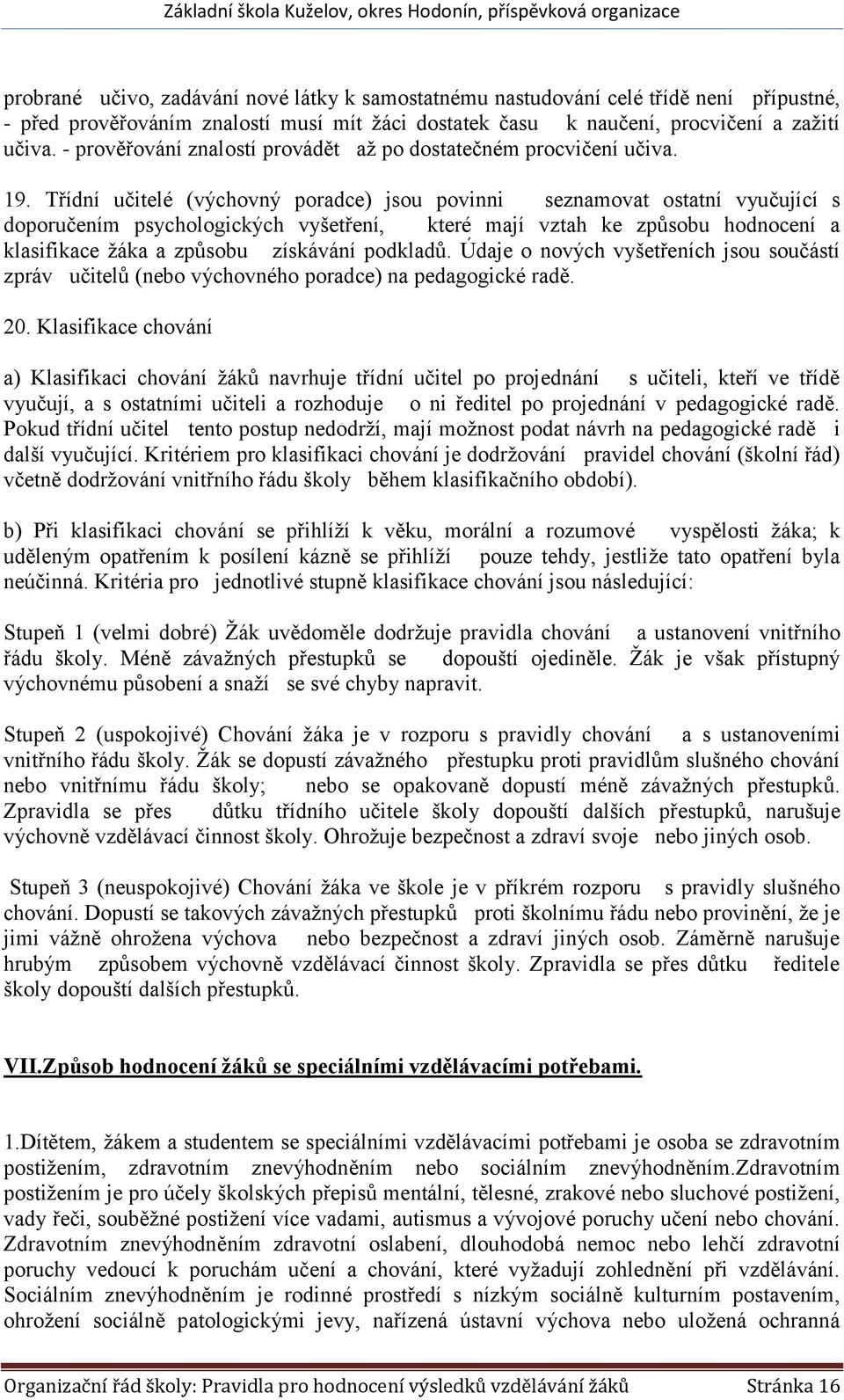 Třídní učitelé (výchovný poradce) jsou povinni seznamovat ostatní vyučující s doporučením psychologických vyšetření, které mají vztah ke způsobu hodnocení a klasifikace žáka a způsobu získávání