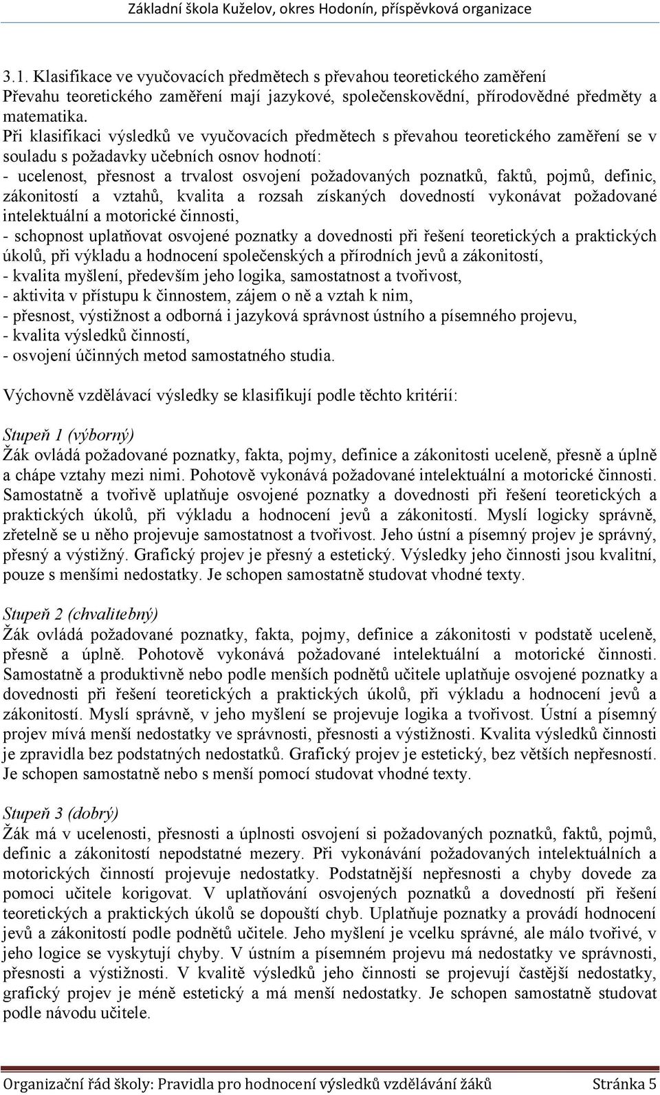 faktů, pojmů, definic, zákonitostí a vztahů, kvalita a rozsah získaných dovedností vykonávat požadované intelektuální a motorické činnosti, - schopnost uplatňovat osvojené poznatky a dovednosti při