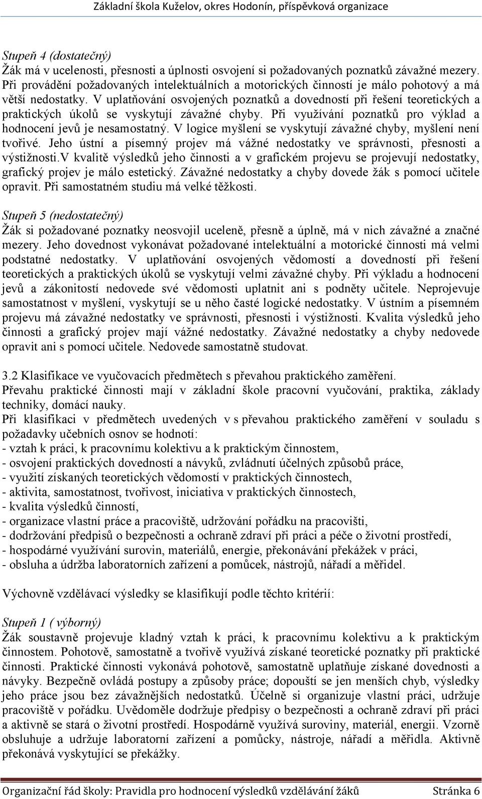 V uplatňování osvojených poznatků a dovedností při řešení teoretických a praktických úkolů se vyskytují závažné chyby. Při využívání poznatků pro výklad a hodnocení jevů je nesamostatný.